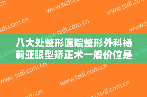 八大处整形医院整形外科杨莉亚眼型矫正术一般价位是多少费用?需要多久恢复?