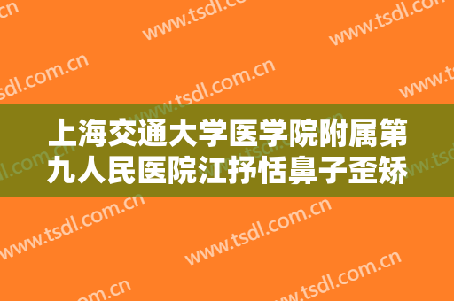 上海交通大学医学院附属第九人民医院江抒恬鼻子歪矫正大楷需要多少费用?怎么样?