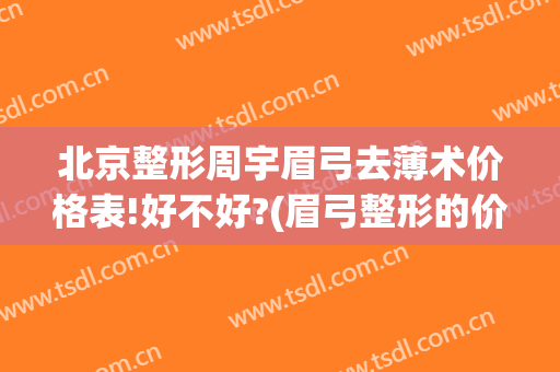 北京整形周宇眉弓去薄术价格表!好不好?(眉弓整形的价位)