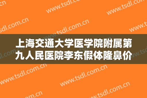 上海交通大学医学院附属第九人民医院李东假体隆鼻价格?需要多久恢复?