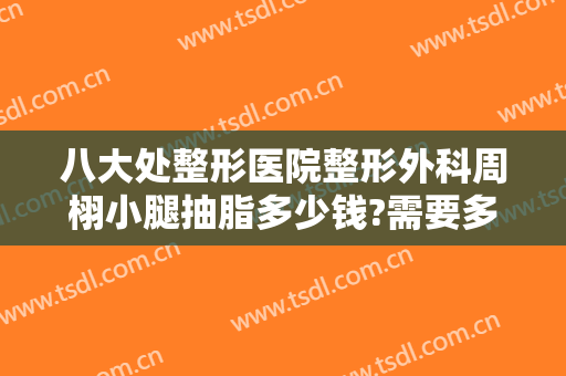 八大处整形医院整形外科周栩小腿抽脂多少钱?需要多久恢复?