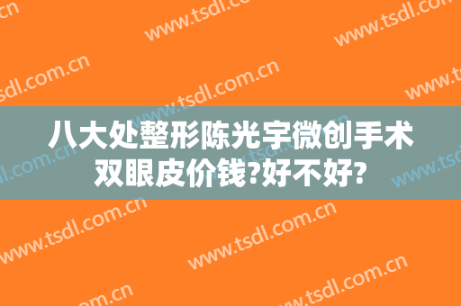 八大处整形陈光宇微创手术双眼皮价钱?好不好?