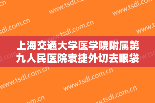 上海交通大学医学院附属第九人民医院袁捷外切去眼袋手术失败修复一般多少费用?好不好?