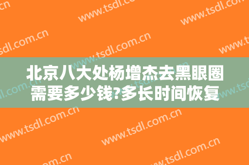 北京八大处杨增杰去黑眼圈需要多少钱?多长时间恢复?
