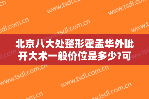 北京八大处整形霍孟华外眦开大术一般价位是多少?可靠吗?