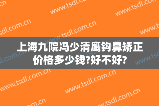 上海九院冯少清鹰钩鼻矫正价格多少钱?好不好?