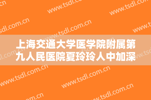上海交通大学医学院附属第九人民医院夏玲玲人中加深要多少钱?有哪些优势?