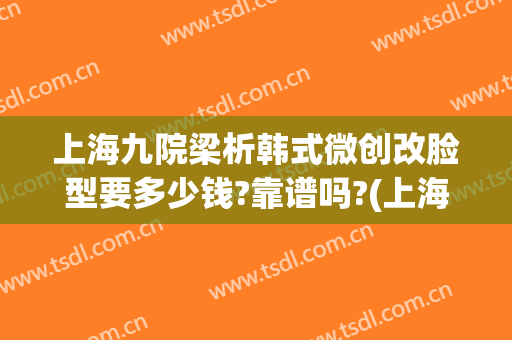 上海九院梁析韩式微创改脸型要多少钱?靠谱吗?(上海九院颧骨整形手术)