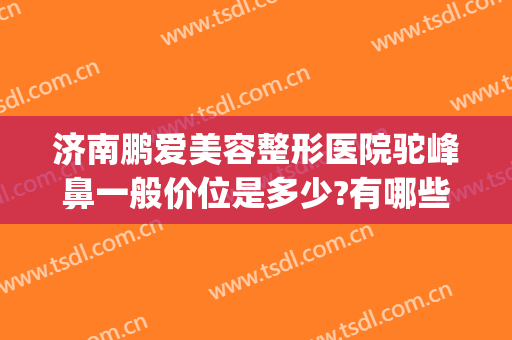 济南鹏爱美容整形医院驼峰鼻一般价位是多少?有哪些优势?(整形一个驼峰鼻大概要多少钱)
