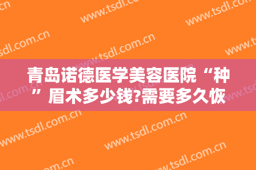 青岛诺德医学美容医院“种”眉术多少钱?需要多久恢复?