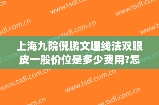 上海九院倪鹏文埋线法双眼皮一般价位是多少费用?怎么样?(上海九院双眼皮拆线)