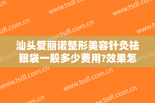 汕头爱丽诺整形美容针灸祛眼袋一般多少费用?效果怎么样?