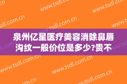 泉州亿星医疗美容消除鼻唇沟纹一般价位是多少?贵不贵?(泉州亿星整形)