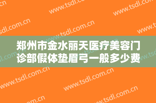 郑州市金水丽天医疗美容门诊部假体垫眉弓一般多少费用?多长时间恢复?