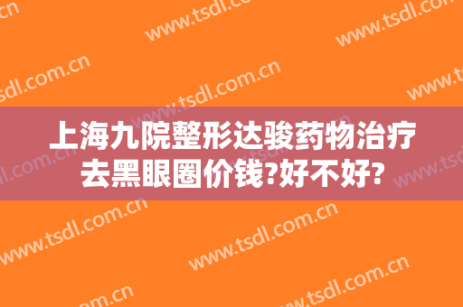 上海九院整形达骏药物治疗去黑眼圈价钱?好不好?