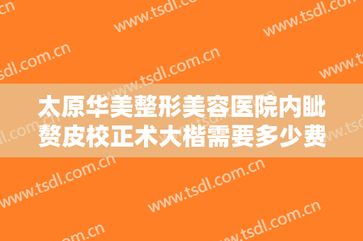 太原华美整形美容医院内眦赘皮校正术大楷需要多少费用?需要多久恢复?