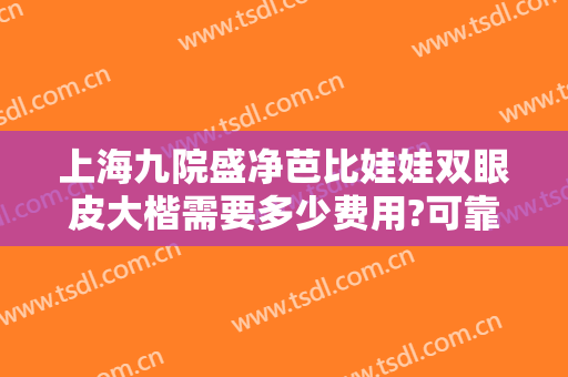 上海九院盛净芭比娃娃双眼皮大楷需要多少费用?可靠吗?