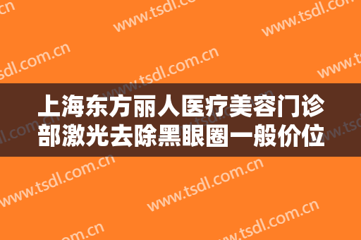 上海东方丽人医疗美容门诊部激光去除黑眼圈一般价位是多少费用?可靠吗?