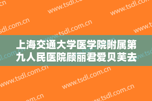 上海交通大学医学院附属第九人民医院顾丽君爱贝芙去除鱼尾纹一般多少费用?可靠吗?