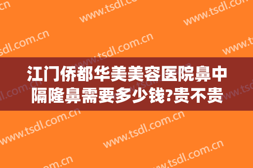 江门侨都华美美容医院鼻中隔隆鼻需要多少钱?贵不贵?(做鼻中隔手术费用)