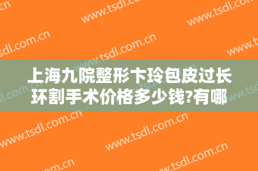 上海九院整形卞玲包皮过长环割手术价格多少钱?有哪些优势?