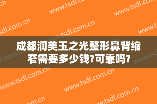 成都润美玉之光整形鼻背缩窄需要多少钱?可靠吗?