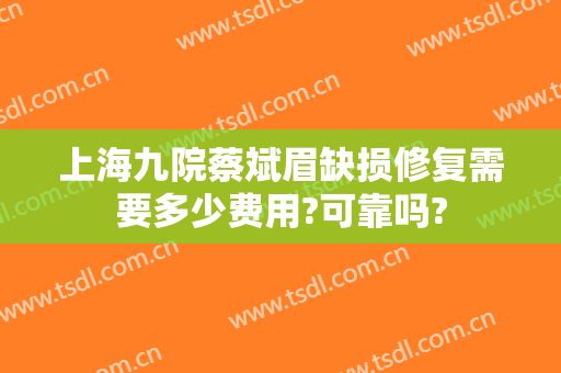 上海九院蔡斌眉缺损修复需要多少费用?可靠吗?