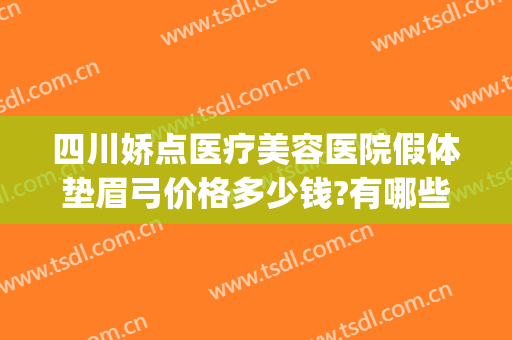 四川娇点医疗美容医院假体垫眉弓价格多少钱?有哪些优势?(假体眉弓填充多少钱)
