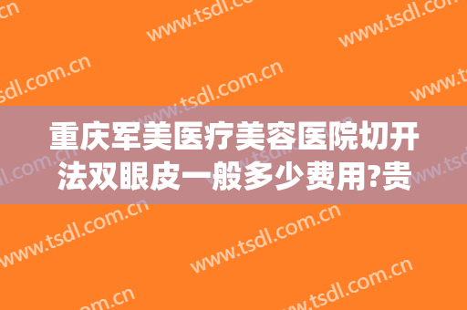 重庆军美医疗美容医院切开法双眼皮一般多少费用?贵不贵?(重庆军美整形医院价格)