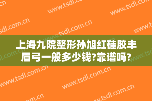 上海九院整形孙旭红硅胶丰眉弓一般多少钱?靠谱吗?