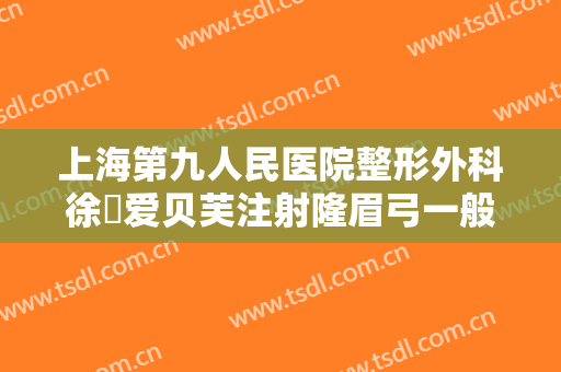 上海第九人民医院整形外科徐瓅爱贝芙注射隆眉弓一般价位是多少?效果怎么样?