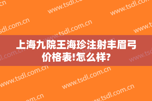 上海九院王海珍注射丰眉弓价格表!怎么样?