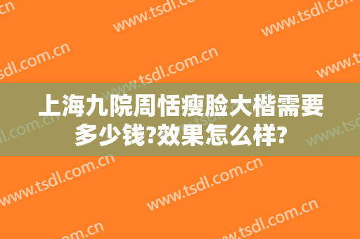 上海九院周恬瘦脸大楷需要多少钱?效果怎么样?