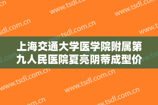 上海交通大学医学院附属第九人民医院夏亮阴蒂成型价格多少钱?需要多久恢复?