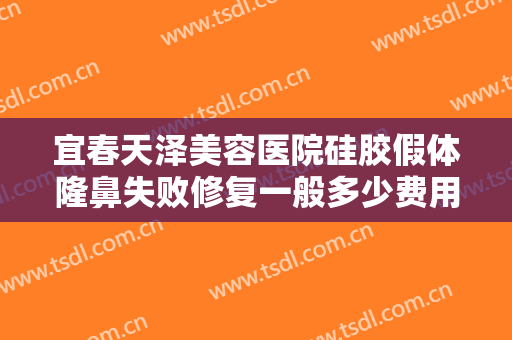 宜春天泽美容医院硅胶假体隆鼻失败修复一般多少费用?可靠吗?