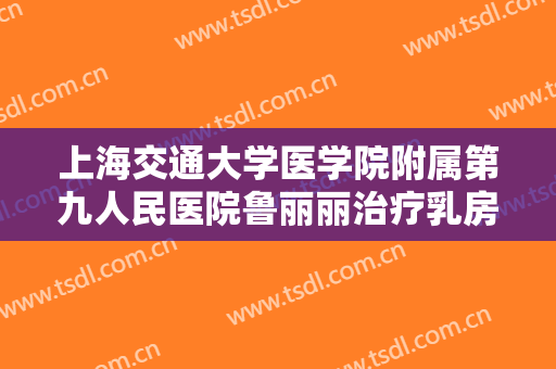 上海交通大学医学院附属第九人民医院鲁丽丽治疗乳房下垂要多少钱?多长时间恢复?