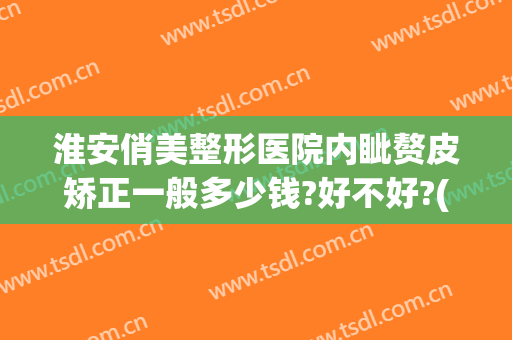 淮安俏美整形医院内眦赘皮矫正一般多少钱?好不好?(淮安俏美美容整容医院)
