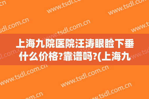 上海九院医院汪涛眼睑下垂什么价格?靠谱吗?(上海九院上眼睑下垂)