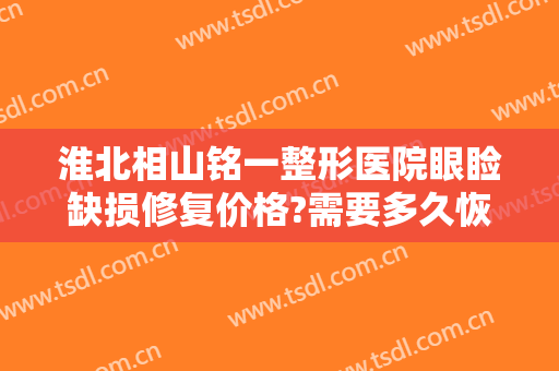 淮北相山铭一整形医院眼睑缺损修复价格?需要多久恢复?