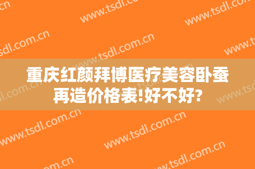重庆红颜拜博医疗美容卧蚕再造价格表!好不好?