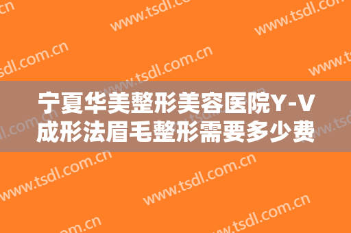 宁夏华美整形美容医院Y-V成形法眉毛整形需要多少费用?多长时间恢复?