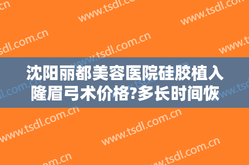 沈阳丽都美容医院硅胶植入隆眉弓术价格?多长时间恢复?
