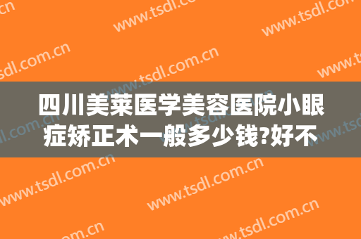 四川美莱医学美容医院小眼症矫正术一般多少钱?好不好?(眼皮矫正手术多少钱)