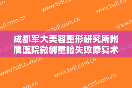 成都军大美容整形研究所附属医院微创重睑失败修复术一般多少费用?怎么样?