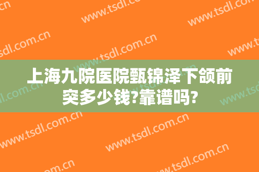上海九院医院甄锦泽下颌前突多少钱?靠谱吗?