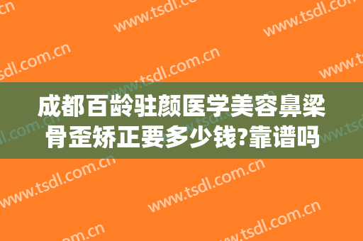 成都百龄驻颜医学美容鼻梁骨歪矫正要多少钱?靠谱吗?(成都歪鼻矫正哪个医院擅长)