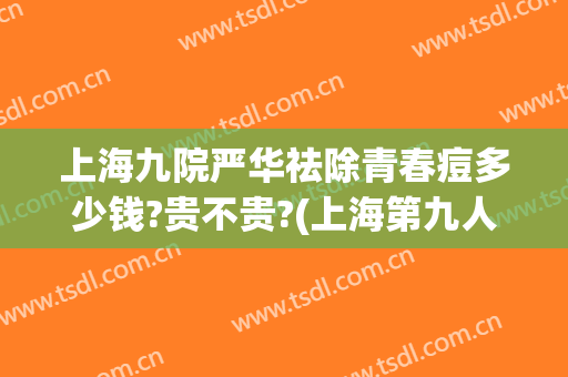 上海九院严华祛除青春痘多少钱?贵不贵?(上海第九人民医院祛痘)