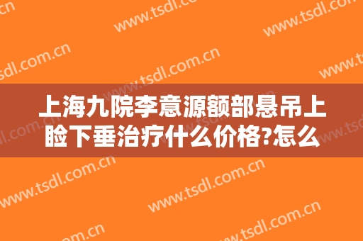 上海九院李意源额部悬吊上睑下垂治疗什么价格?怎么样?