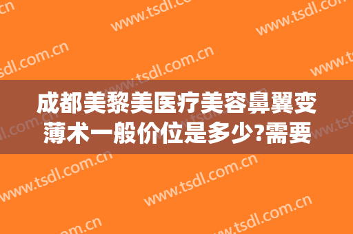 成都美黎美医疗美容鼻翼变薄术一般价位是多少?需要多久恢复?(重庆缩小鼻翼手术一般多少钱当代官网是什么呢)