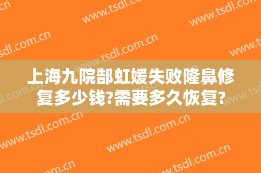 上海九院郜虹媛失败隆鼻修复多少钱?需要多久恢复?